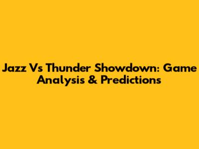 Jazz Vs Thunder Showdown: Game Analysis & Predictions