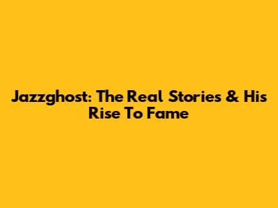 Jazzghost: The Real Stories & His Rise To Fame