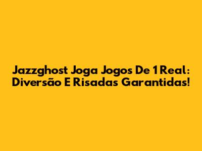 Jazzghost Joga Jogos De 1 Real: Diversão E Risadas Garantidas!