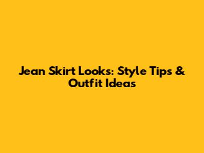 Jean Skirt Looks: Style Tips & Outfit Ideas