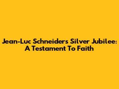 Jean-Luc Schneider's Silver Jubilee: A Testament To Faith