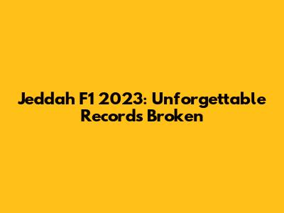 Jeddah F1 2023: Unforgettable Records Broken
