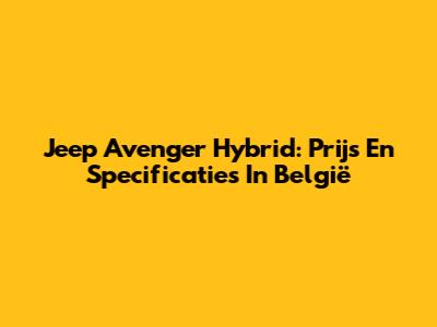 Jeep Avenger Hybrid: Prijs En Specificaties In België