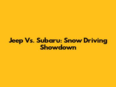 Jeep Vs. Subaru: Snow Driving Showdown