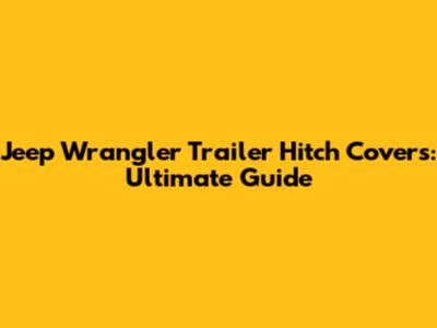 Jeep Wrangler Trailer Hitch Covers: Ultimate Guide