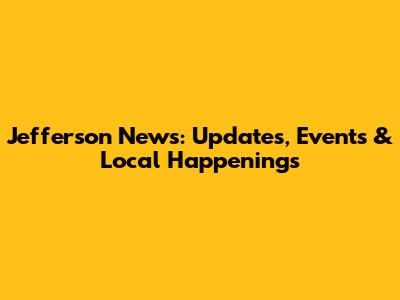 Jefferson News: Updates, Events & Local Happenings