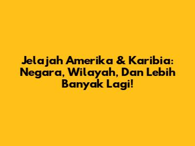 Jelajah Amerika & Karibia: Negara, Wilayah, Dan Lebih Banyak Lagi!