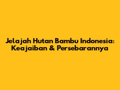 Jelajah Hutan Bambu Indonesia: Keajaiban & Persebarannya