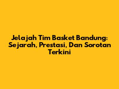 Jelajah Tim Basket Bandung: Sejarah, Prestasi, Dan Sorotan Terkini
