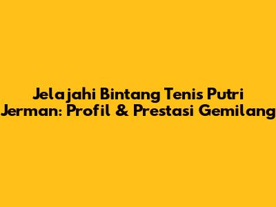 Jelajahi Bintang Tenis Putri Jerman: Profil & Prestasi Gemilang