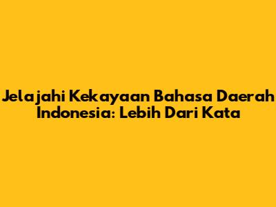 Jelajahi Kekayaan Bahasa Daerah Indonesia: Lebih Dari Kata