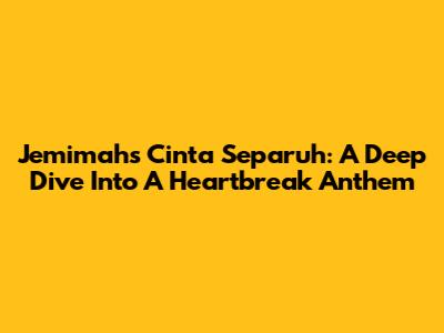 Jemimah's 'Cinta Separuh': A Deep Dive Into A Heartbreak Anthem