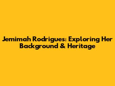 Jemimah Rodrigues: Exploring Her Background & Heritage