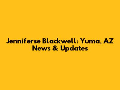 Jenniferse Blackwell: Yuma, AZ News & Updates