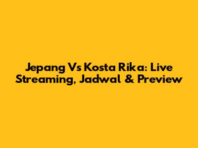 Jepang Vs Kosta Rika: Live Streaming, Jadwal & Preview