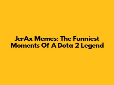 JerAx Memes: The Funniest Moments Of A Dota 2 Legend