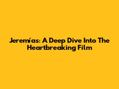 Jeremías: A Deep Dive Into The Heartbreaking Film