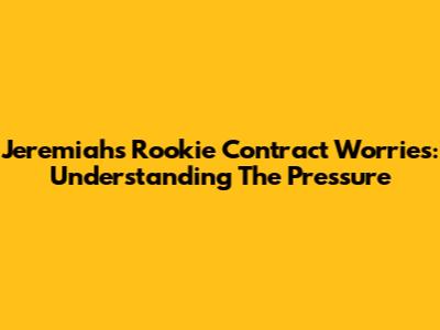 Jeremiah's Rookie Contract Worries: Understanding The Pressure