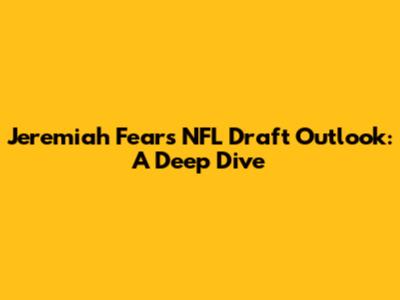 Jeremiah Fears' NFL Draft Outlook: A Deep Dive