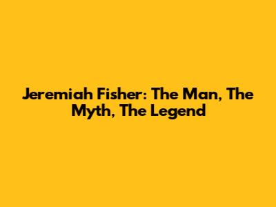 Jeremiah Fisher: The Man, The Myth, The Legend