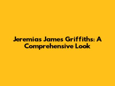 Jeremias James Griffiths: A Comprehensive Look