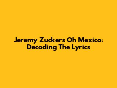 Jeremy Zucker's "Oh Mexico": Decoding The Lyrics
