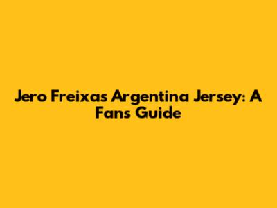 Jero Freixas' Argentina Jersey: A Fan's Guide