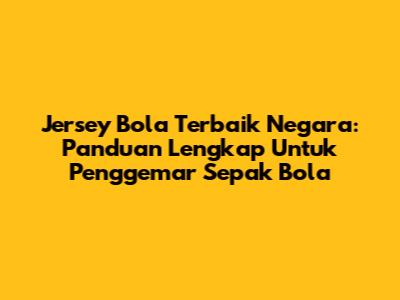 Jersey Bola Terbaik Negara: Panduan Lengkap Untuk Penggemar Sepak Bola