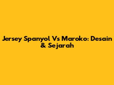 Jersey Spanyol Vs Maroko: Desain & Sejarah