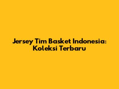 Jersey Tim Basket Indonesia: Koleksi Terbaru