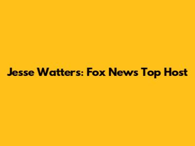 Jesse Watters: Fox News' Top Host