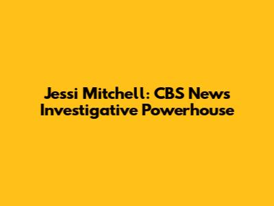 Jessi Mitchell: CBS News' Investigative Powerhouse