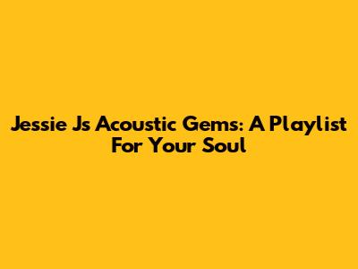 Jessie J's Acoustic Gems: A Playlist For Your Soul