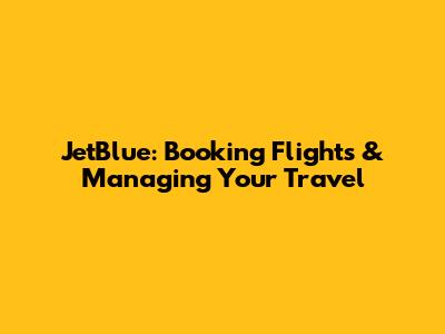JetBlue: Booking Flights & Managing Your Travel