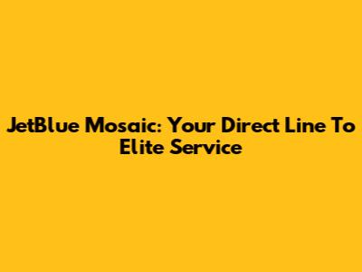 JetBlue Mosaic: Your Direct Line To Elite Service