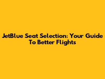JetBlue Seat Selection: Your Guide To Better Flights