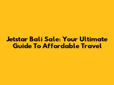 Jetstar Bali Sale: Your Ultimate Guide To Affordable Travel