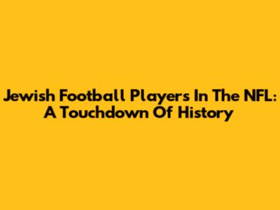 Jewish Football Players In The NFL: A Touchdown Of History