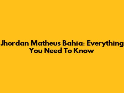 Jhordan Matheus Bahia: Everything You Need To Know