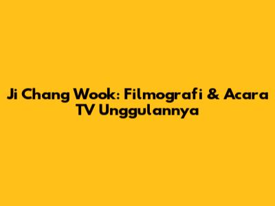 Ji Chang Wook: Filmografi & Acara TV Unggulannya