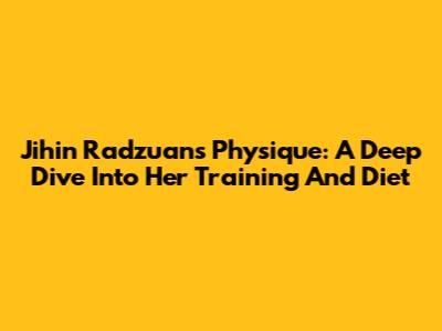 Jihin Radzuan's Physique: A Deep Dive Into Her Training And Diet