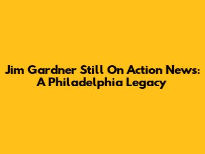 Jim Gardner Still On Action News: A Philadelphia Legacy
