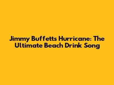 Jimmy Buffett's Hurricane: The Ultimate Beach Drink Song