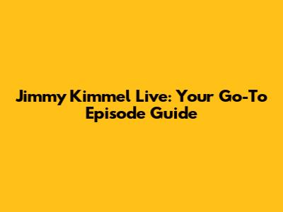 Jimmy Kimmel Live: Your Go-To Episode Guide