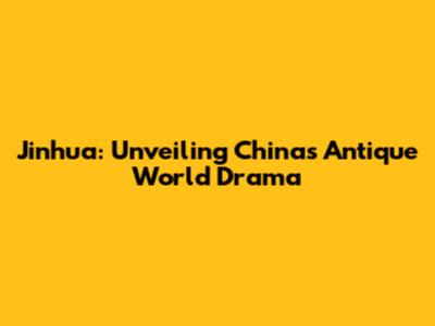 Jinhua: Unveiling China's Antique World Drama