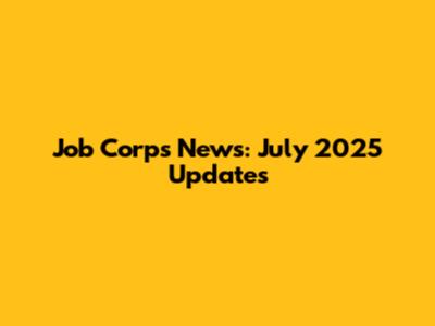 Job Corps News: July 2025 Updates