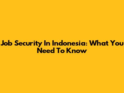 Job Security In Indonesia: What You Need To Know