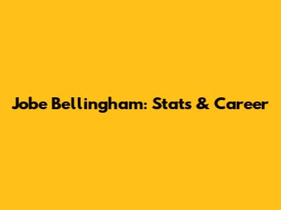 Jobe Bellingham: Stats & Career