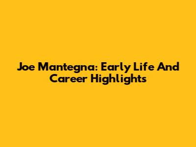 Joe Mantegna: Early Life And Career Highlights