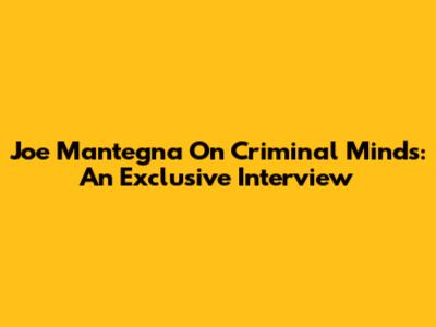 Joe Mantegna On Criminal Minds: An Exclusive Interview